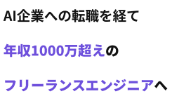 AI企業への転職を経て年収1000万超えのフリーランスエンジニアへ