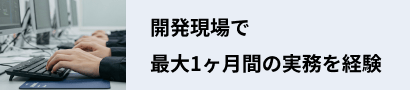 開発現場で最大1ヶ月間の実務を経験